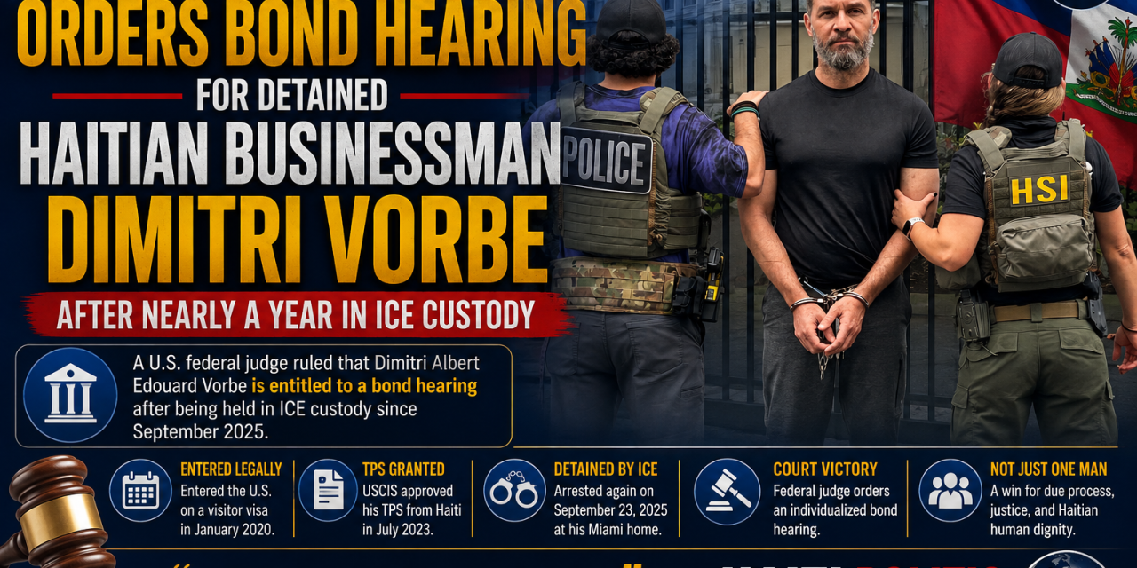 Federal Judge Orders Bond Hearing for Detained Haitian Businessman Dimitri Vorbe After Nearly a Year in ICE Custody